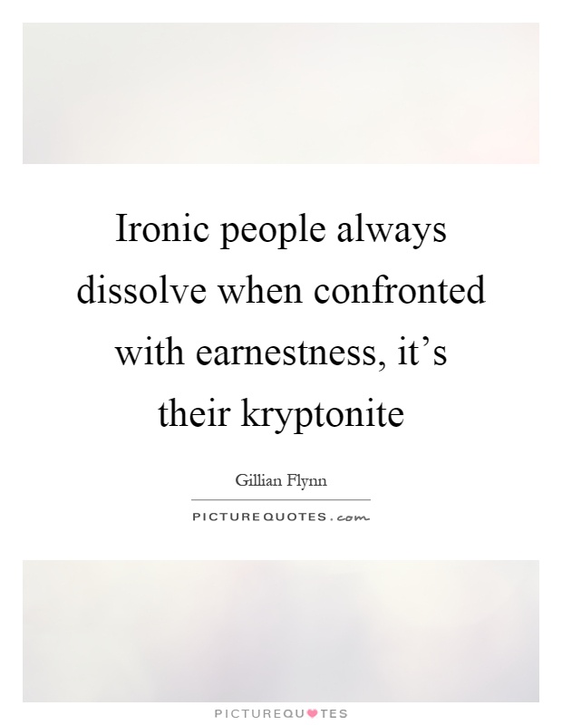 Ironic people always dissolve when confronted with earnestness, it's their kryptonite Picture Quote #1