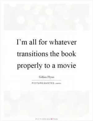 I’m all for whatever transitions the book properly to a movie Picture Quote #1