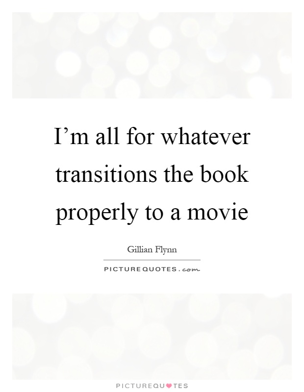 I'm all for whatever transitions the book properly to a movie Picture Quote #1