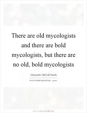 There are old mycologists and there are bold mycologists, but there are no old, bold mycologists Picture Quote #1