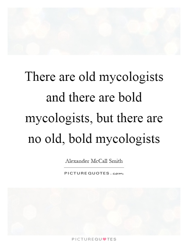 There are old mycologists and there are bold mycologists, but there are no old, bold mycologists Picture Quote #1