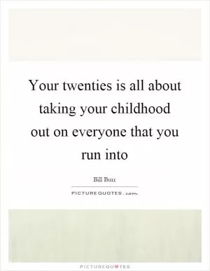 Your twenties is all about taking your childhood out on everyone that you run into Picture Quote #1