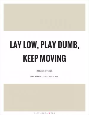 Lay low, play dumb, keep moving Picture Quote #1
