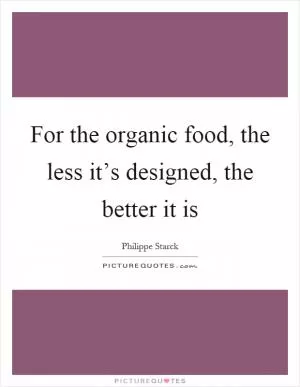 For the organic food, the less it’s designed, the better it is Picture Quote #1