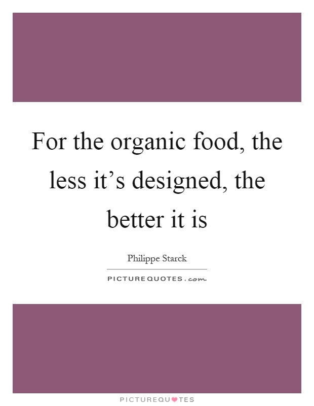 For the organic food, the less it's designed, the better it is Picture Quote #1