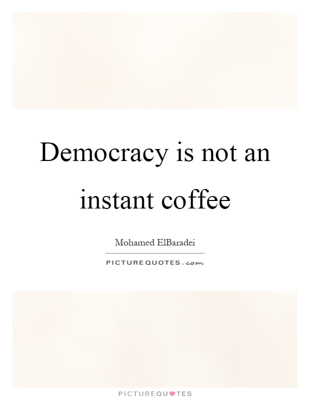 Democracy is not an instant coffee Picture Quote #1