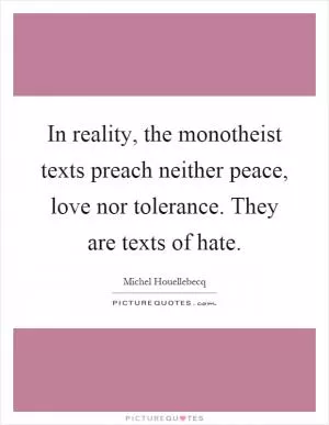 In reality, the monotheist texts preach neither peace, love nor tolerance. They are texts of hate Picture Quote #1