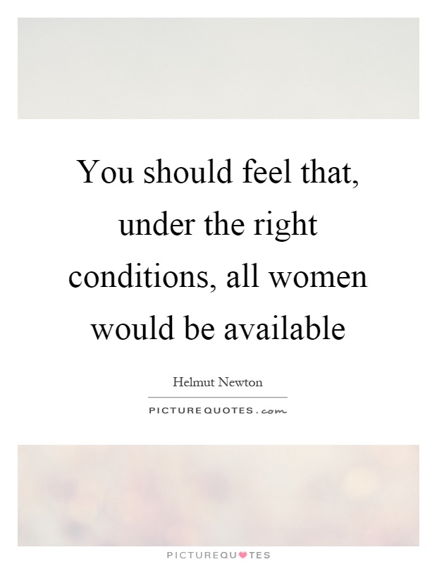 You should feel that, under the right conditions, all women would be available Picture Quote #1