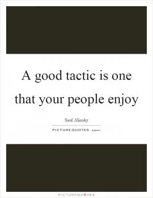 A good tactic is one that your people enjoy Picture Quote #1