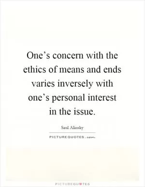 One’s concern with the ethics of means and ends varies inversely with one’s personal interest in the issue Picture Quote #1