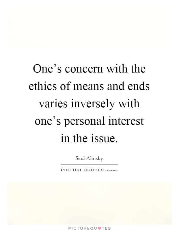 One's concern with the ethics of means and ends varies inversely with one's personal interest in the issue Picture Quote #1