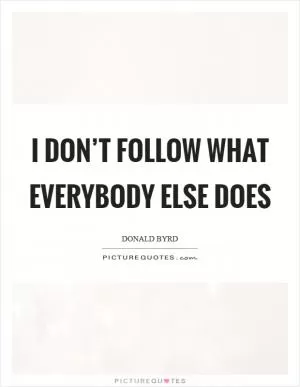 I don’t follow what everybody else does Picture Quote #1