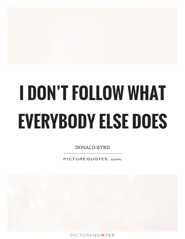 I don't follow what everybody else does Picture Quote #1