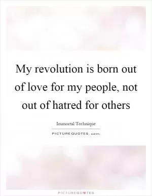 My revolution is born out of love for my people, not out of hatred for others Picture Quote #1