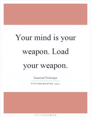 Your mind is your weapon. Load your weapon Picture Quote #1