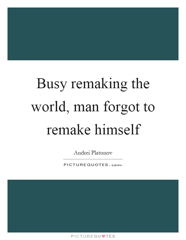 Busy remaking the world, man forgot to remake himself Picture Quote #1