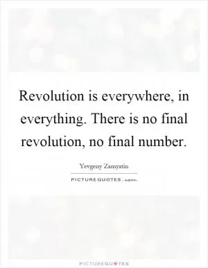 Revolution is everywhere, in everything. There is no final revolution, no final number Picture Quote #1
