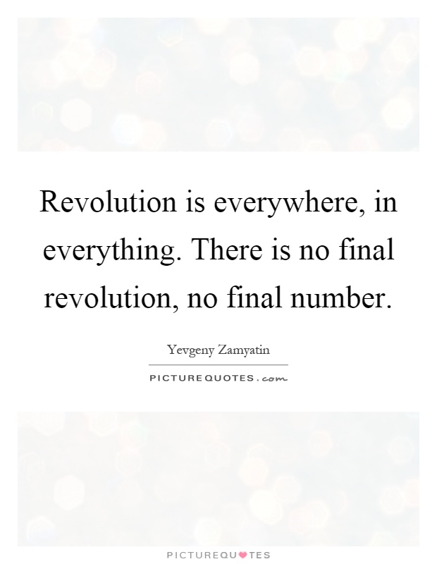 Revolution is everywhere, in everything. There is no final revolution, no final number Picture Quote #1