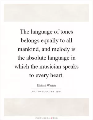 The language of tones belongs equally to all mankind, and melody is the absolute language in which the musician speaks to every heart Picture Quote #1