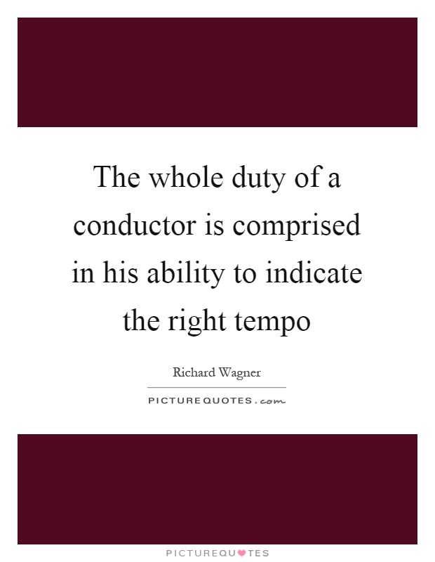 The whole duty of a conductor is comprised in his ability to indicate the right tempo Picture Quote #1