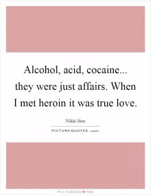 Alcohol, acid, cocaine... they were just affairs. When I met heroin it was true love Picture Quote #1
