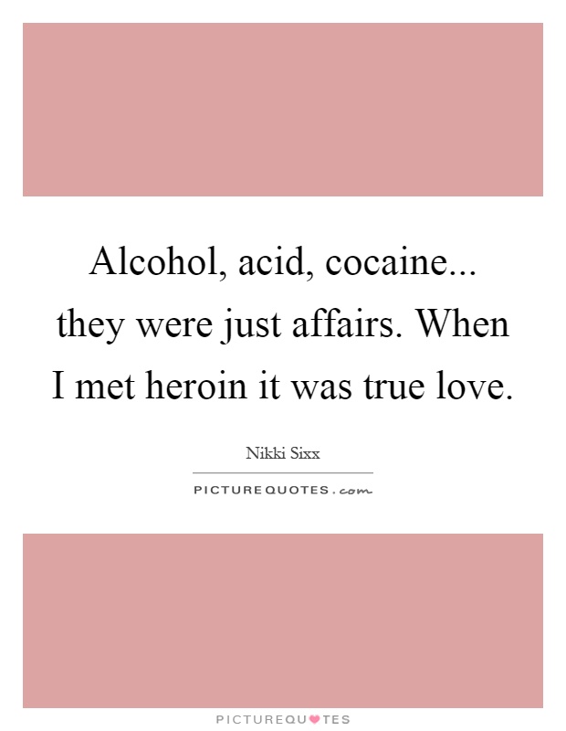 Alcohol, acid, cocaine... they were just affairs. When I met heroin it was true love Picture Quote #1