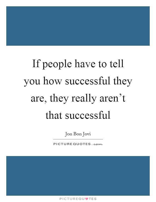 If people have to tell you how successful they are, they really aren't that successful Picture Quote #1