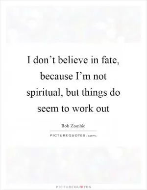I don’t believe in fate, because I’m not spiritual, but things do seem to work out Picture Quote #1