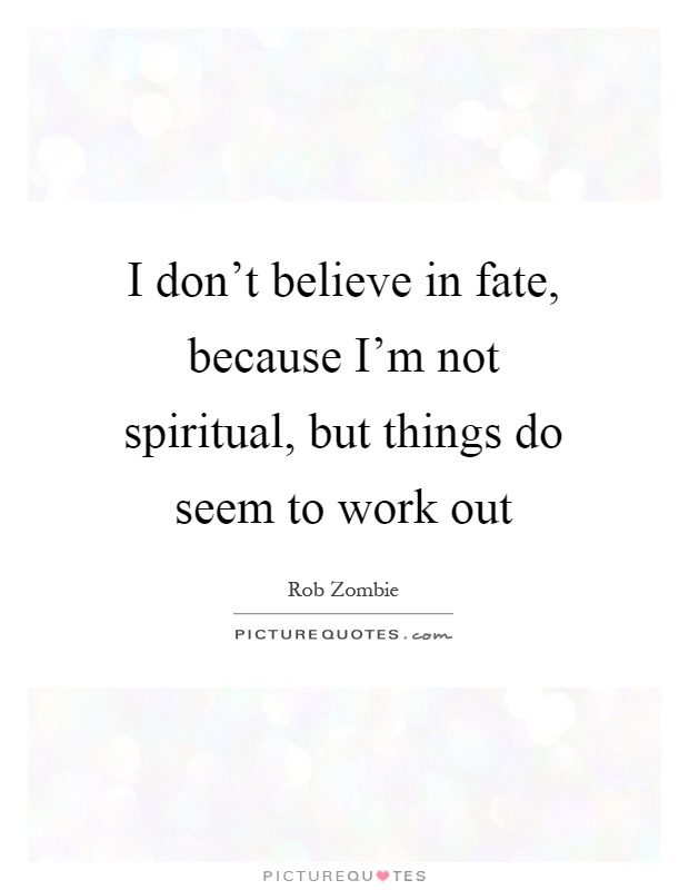 I don't believe in fate, because I'm not spiritual, but things do seem to work out Picture Quote #1