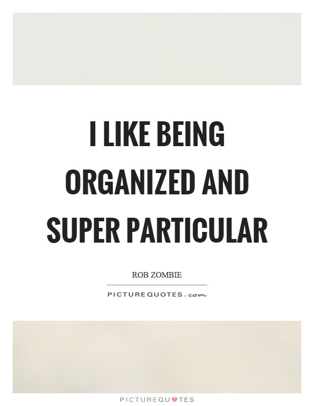 I like being organized and super particular Picture Quote #1
