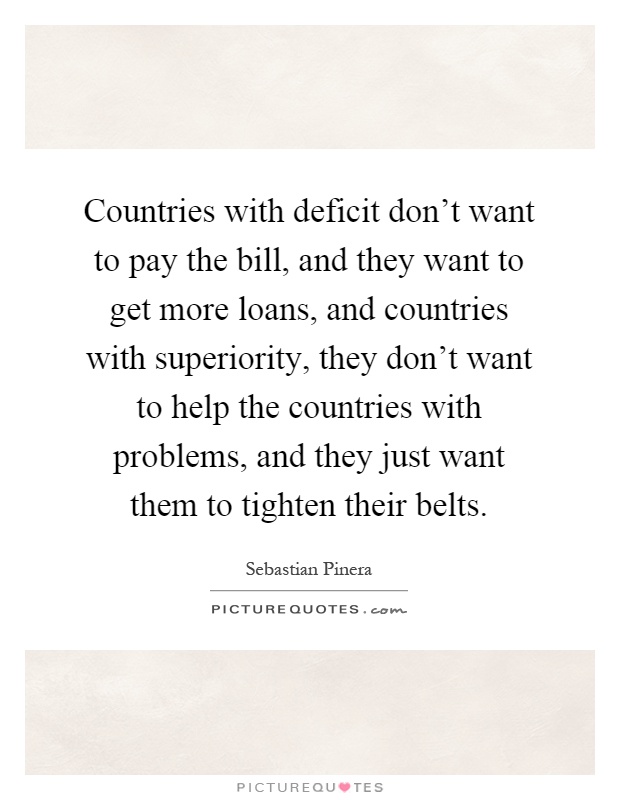 Countries with deficit don't want to pay the bill, and they want to get more loans, and countries with superiority, they don't want to help the countries with problems, and they just want them to tighten their belts Picture Quote #1