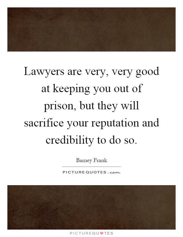 Lawyers are very, very good at keeping you out of prison, but they will sacrifice your reputation and credibility to do so Picture Quote #1
