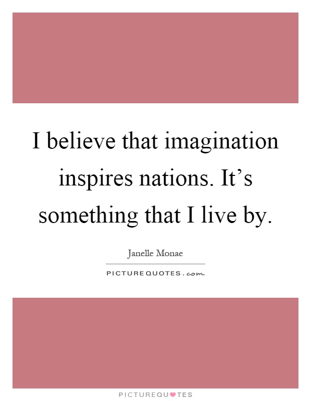 I believe that imagination inspires nations. It's something that I live by Picture Quote #1