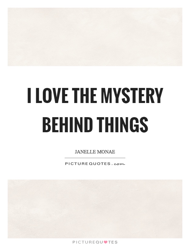 I love the mystery behind things Picture Quote #1