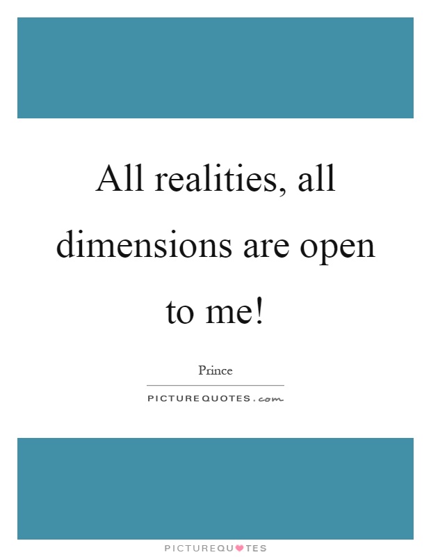 All realities, all dimensions are open to me! Picture Quote #1