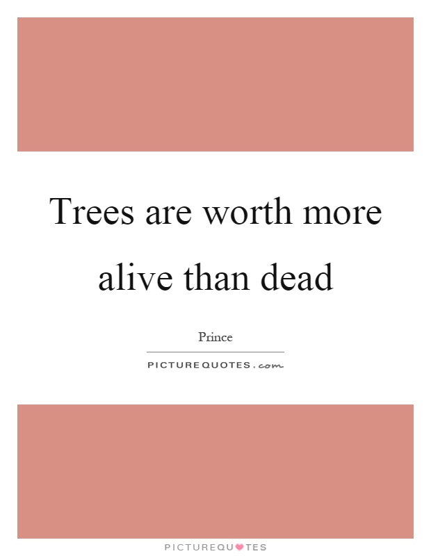 Trees are worth more alive than dead Picture Quote #1
