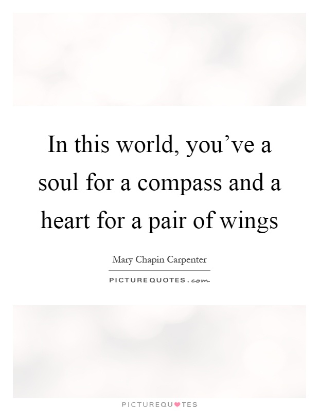 In this world, you've a soul for a compass and a heart for a pair of wings Picture Quote #1