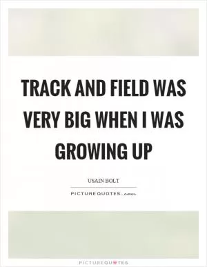 Track and field was very big when I was growing up Picture Quote #1