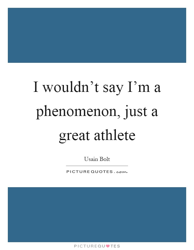 I wouldn't say I'm a phenomenon, just a great athlete Picture Quote #1