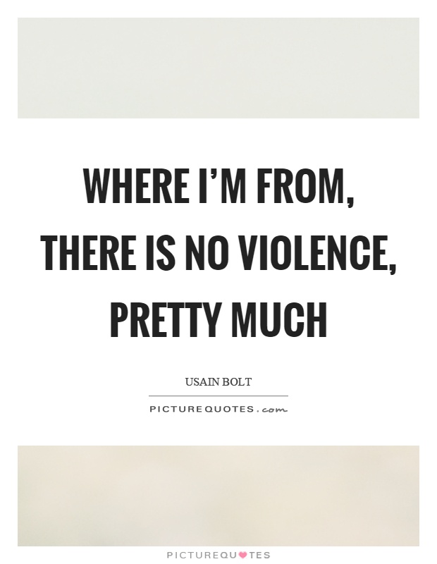 Where I'm from, there is no violence, pretty much Picture Quote #1