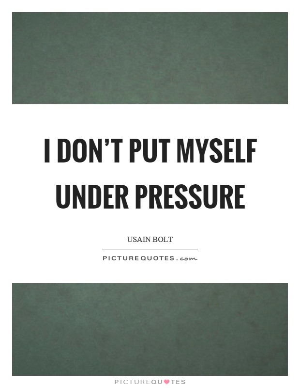 I don't put myself under pressure Picture Quote #1