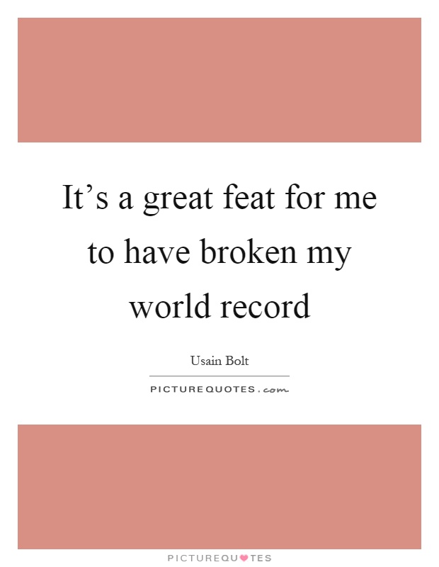 It's a great feat for me to have broken my world record Picture Quote #1
