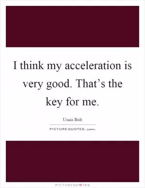 I think my acceleration is very good. That’s the key for me Picture Quote #1