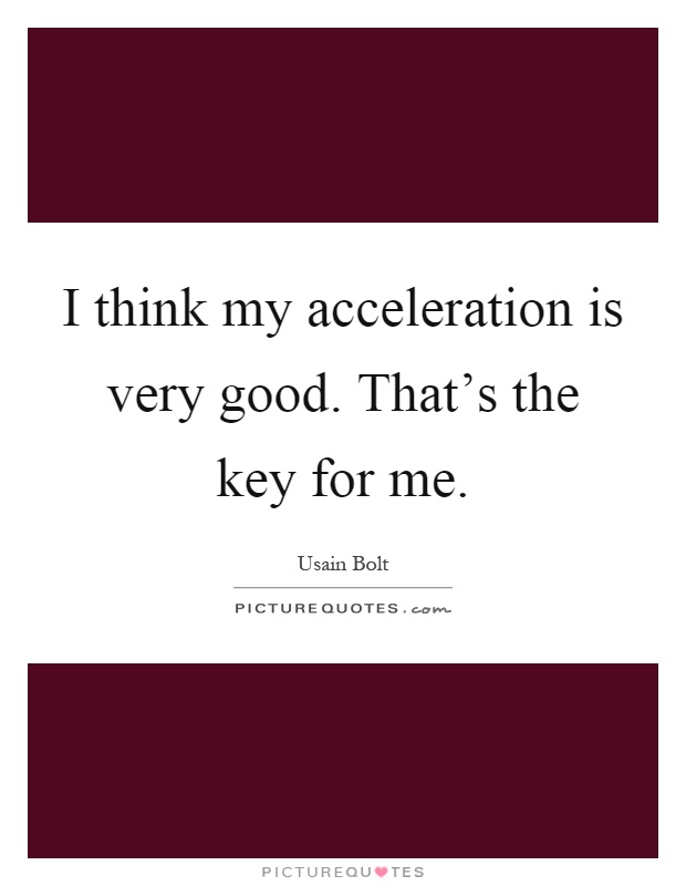 I think my acceleration is very good. That's the key for me Picture Quote #1