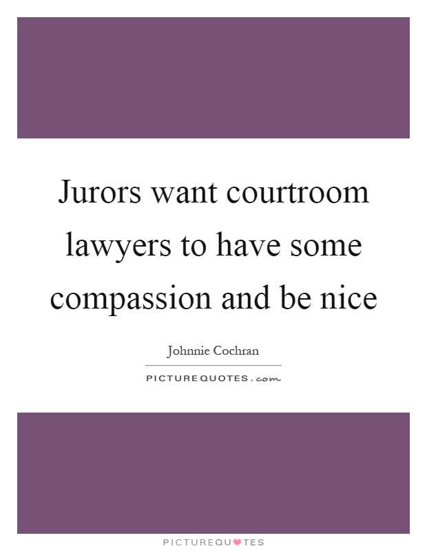 Jurors want courtroom lawyers to have some compassion and be nice Picture Quote #1