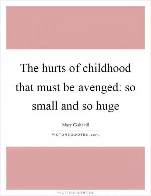 The hurts of childhood that must be avenged: so small and so huge Picture Quote #1