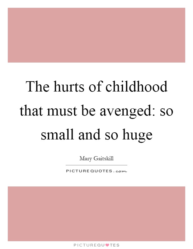 The hurts of childhood that must be avenged: so small and so huge Picture Quote #1