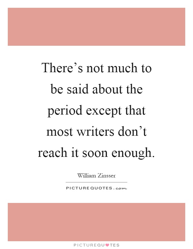 There's not much to be said about the period except that most writers don't reach it soon enough Picture Quote #1