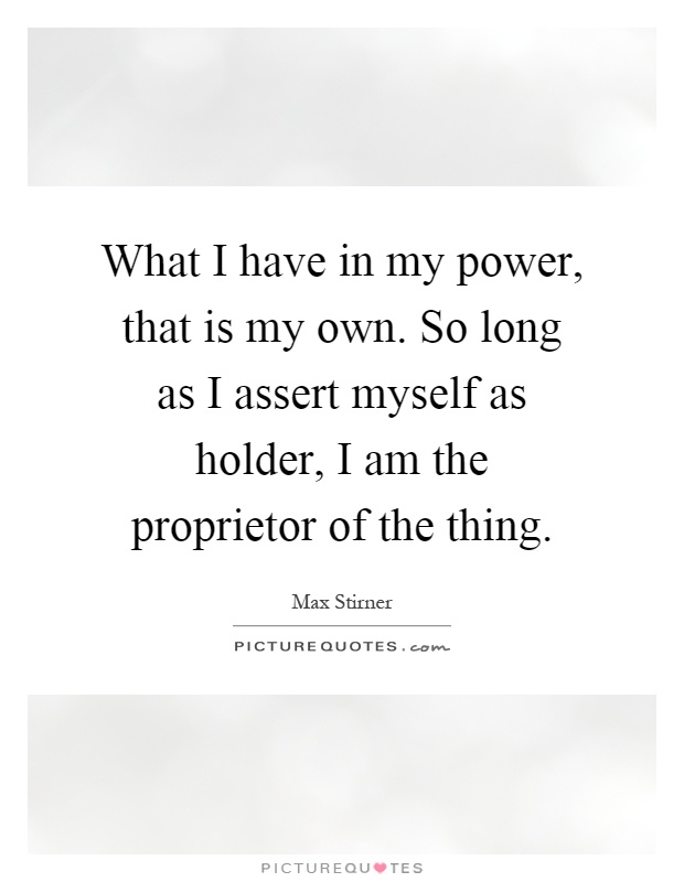 What I have in my power, that is my own. So long as I assert myself as holder, I am the proprietor of the thing Picture Quote #1