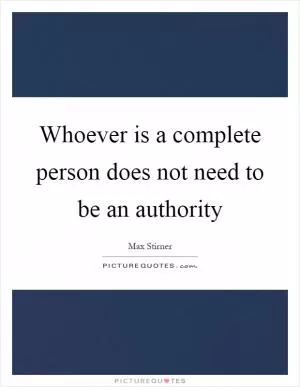 Whoever is a complete person does not need to be an authority Picture Quote #1